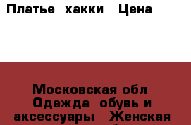 Платье  хакки › Цена ­ 1 000 - Московская обл. Одежда, обувь и аксессуары » Женская одежда и обувь   